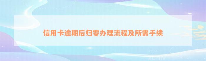 信用卡逾期后归零办理流程及所需手续