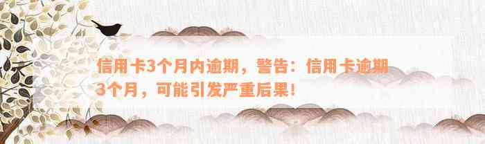 信用卡3个月内逾期，警告：信用卡逾期3个月，可能引发严重后果！