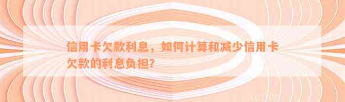 信用卡欠款利息，如何计算和减少信用卡欠款的利息负担？