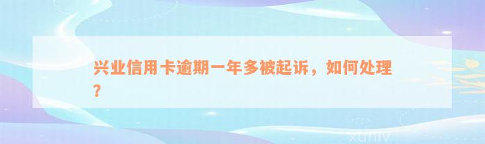 兴业信用卡逾期一年多被起诉，如何处理？