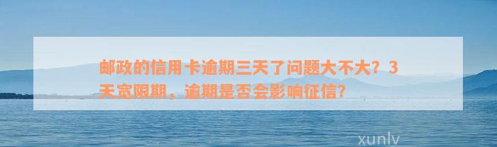 邮政的信用卡逾期三天了问题大不大？3天宽限期，逾期是否会影响征信？