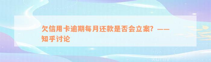 欠信用卡逾期每月还款是否会立案？——知乎讨论