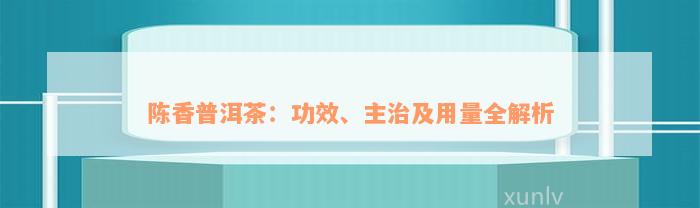 陈香普洱茶：功效、主治及用量全解析