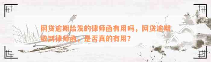 网贷逾期给发的律师函有用吗，网贷逾期收到律师函，是否真的有用？