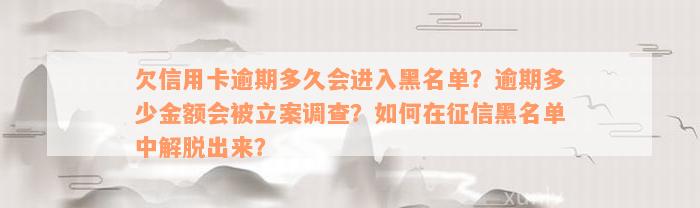 欠信用卡逾期多久会进入黑名单？逾期多少金额会被立案调查？如何在征信黑名单中解脱出来？