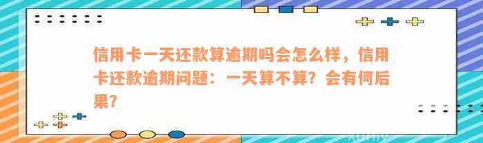 信用卡一天还款算逾期吗会怎么样，信用卡还款逾期问题：一天算不算？会有何后果？