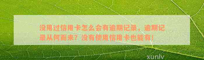 没用过信用卡怎么会有逾期记录，逾期记录从何而来？没有使用信用卡也能有！