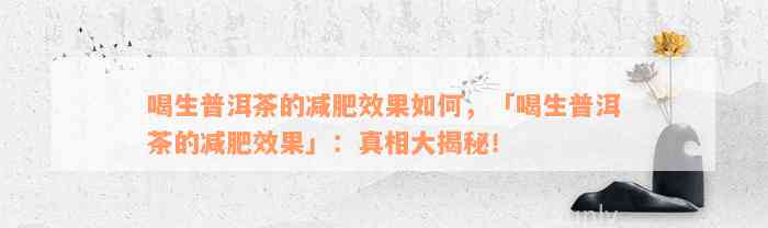 喝生普洱茶的减肥效果如何，「喝生普洱茶的减肥效果」：真相大揭秘！