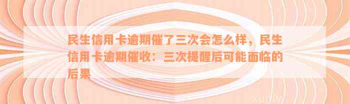 民生信用卡逾期催了三次会怎么样，民生信用卡逾期催收：三次提醒后可能面临的后果