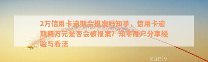 2万信用卡逾期会报案吗知乎，信用卡逾期两万元是否会被报案？知乎用户分享经验与看法