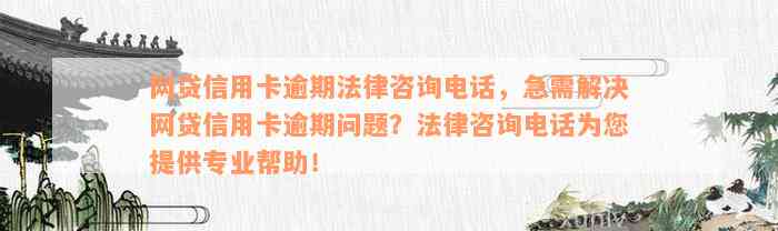 网贷信用卡逾期法律咨询电话，急需解决网贷信用卡逾期问题？法律咨询电话为您提供专业帮助！