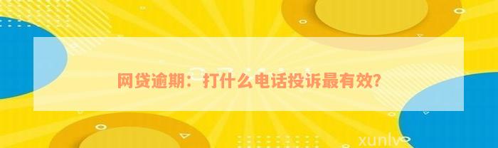 网贷逾期：打什么电话投诉最有效？