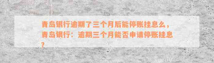 青岛银行逾期了三个月后能停账挂息么，青岛银行：逾期三个月能否申请停账挂息？