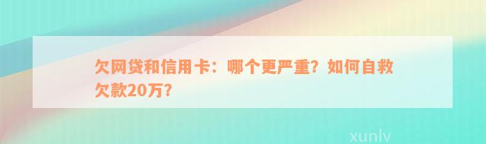 欠网贷和信用卡：哪个更严重？如何自救欠款20万？