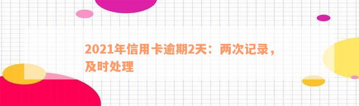 2021年信用卡逾期2天：两次记录，及时处理