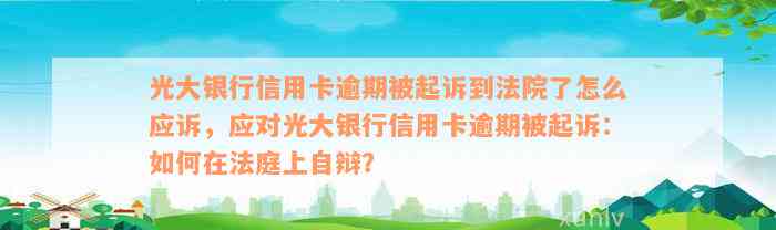 光大银行信用卡逾期被起诉到法院了怎么应诉，应对光大银行信用卡逾期被起诉：如何在法庭上自辩？