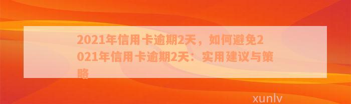 2021年信用卡逾期2天，如何避免2021年信用卡逾期2天：实用建议与策略