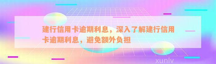 建行信用卡逾期利息，深入了解建行信用卡逾期利息，避免额外负担