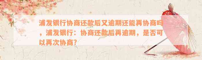 浦发银行协商还款后又逾期还能再协商吗，浦发银行：协商还款后再逾期，是否可以再次协商?