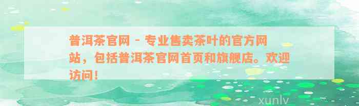 普洱茶官网 - 专业售卖茶叶的官方网站，包括普洱茶官网首页和旗舰店。欢迎访问！