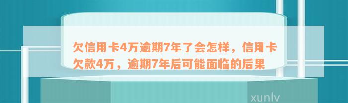 欠信用卡4万逾期7年了会怎样，信用卡欠款4万，逾期7年后可能面临的后果