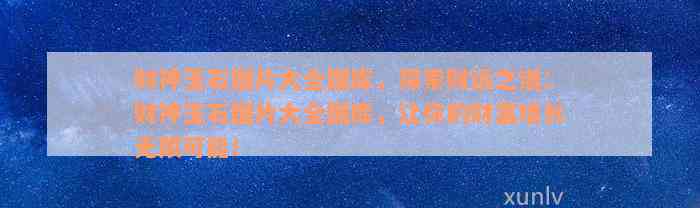 财神玉石图片大全图库，探索财运之道：财神玉石图片大全图库，让你的财富增长无限可能！