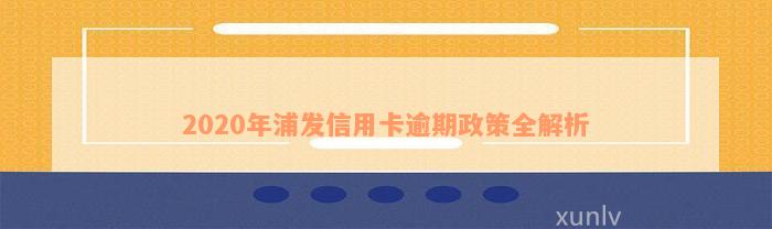 2020年浦发信用卡逾期政策全解析