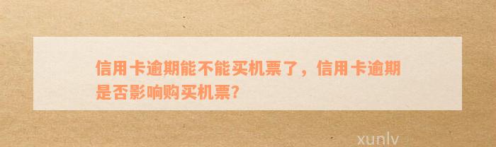 信用卡逾期能不能买机票了，信用卡逾期是否影响购买机票？