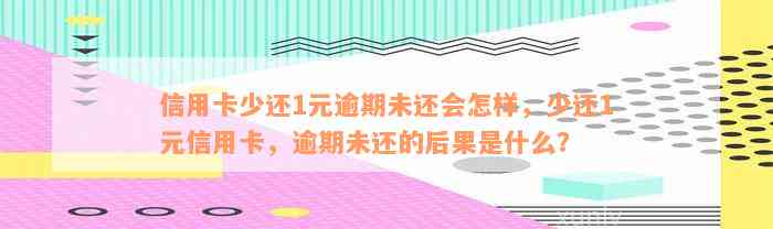 信用卡少还1元逾期未还会怎样，少还1元信用卡，逾期未还的后果是什么？