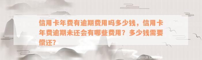 信用卡年费有逾期费用吗多少钱，信用卡年费逾期未还会有哪些费用？多少钱需要偿还？