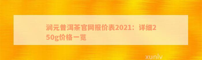 润元普洱茶官网报价表2021：详细250g价格一览