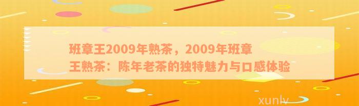 班章王2009年熟茶，2009年班章王熟茶：陈年老茶的独特魅力与口感体验