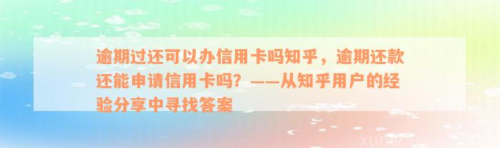 逾期过还可以办信用卡吗知乎，逾期还款还能申请信用卡吗？——从知乎用户的经验分享中寻找答案