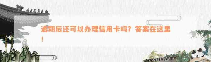 逾期后还可以办理信用卡吗？答案在这里！