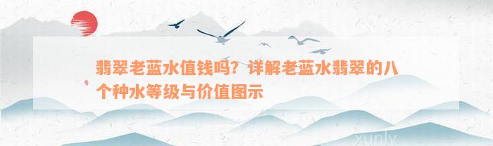 翡翠老蓝水值钱吗？详解老蓝水翡翠的八个种水等级与价值图示