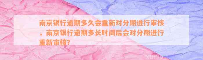 南京银行逾期多久会重新对分期进行审核，南京银行逾期多长时间后会对分期进行重新审核？