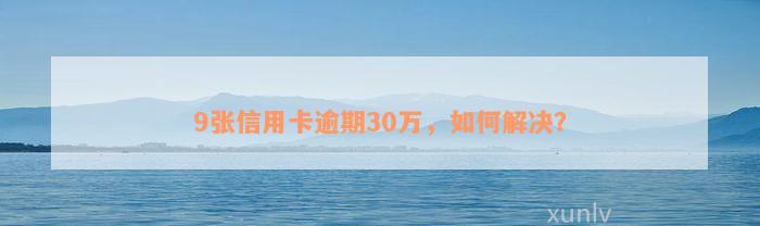 9张信用卡逾期30万，如何解决？