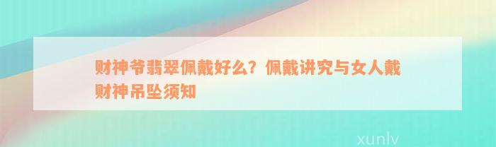 财神爷翡翠佩戴好么？佩戴讲究与女人戴财神吊坠须知