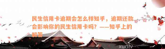 民生信用卡逾期会怎么样知乎，逾期还款会影响你的民生信用卡吗？——知乎上的解答