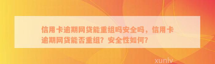 信用卡逾期网贷能重组吗安全吗，信用卡逾期网贷能否重组？安全性如何？