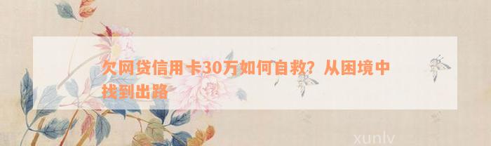 欠网贷信用卡30万如何自救？从困境中找到出路