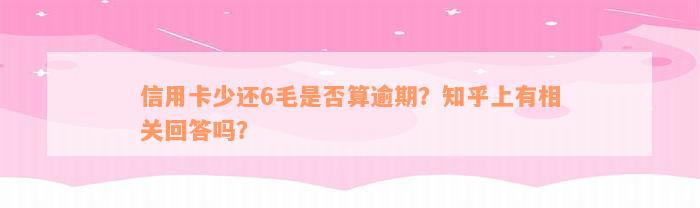 信用卡少还6毛是否算逾期？知乎上有相关回答吗？