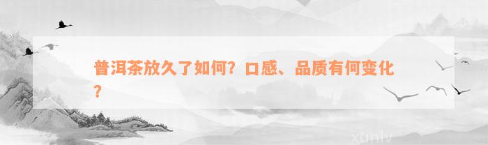 普洱茶放久了如何？口感、品质有何变化？