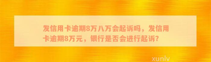 发信用卡逾期8万八万会起诉吗，发信用卡逾期8万元，银行是否会进行起诉？