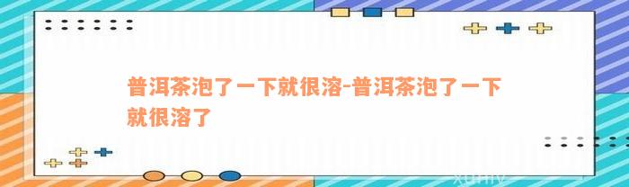 普洱茶泡了一下就很溶-普洱茶泡了一下就很溶了