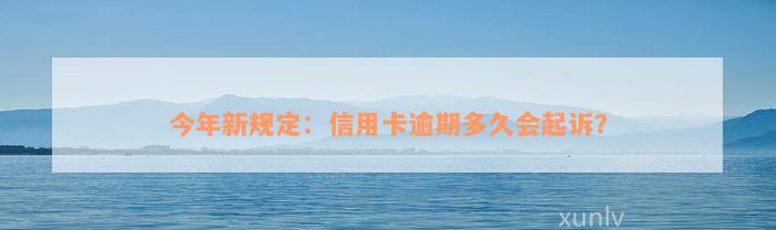 今年新规定：信用卡逾期多久会起诉？