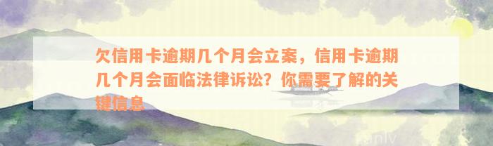 欠信用卡逾期几个月会立案，信用卡逾期几个月会面临法律诉讼？你需要了解的关键信息