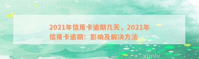 2021年信用卡逾期几天，2021年信用卡逾期：影响及解决方法