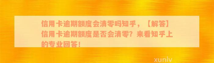 信用卡逾期额度会清零吗知乎，【解答】信用卡逾期额度是否会清零？来看知乎上的专业回答！