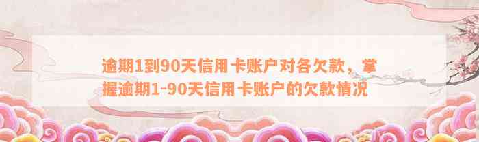 逾期1到90天信用卡账户对各欠款，掌握逾期1-90天信用卡账户的欠款情况